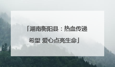湖南衡阳县：热血传递希望 爱心点亮生命