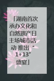 湖南首次承办文化和自然遗产日主场城市活动 推出“1+13”盛宴