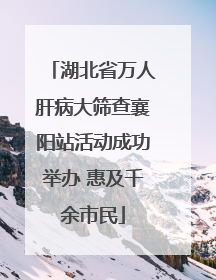 湖北省万人肝病大筛查襄阳站活动成功举办 惠及千余市民