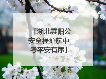 湖北襄阳公安全程护航中考平安有序