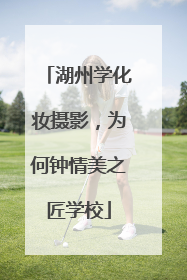 湖州学化妆摄影，为何钟情美之匠学校