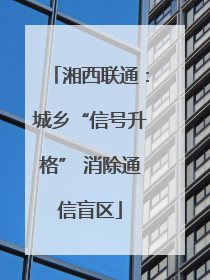 湘西联通：城乡“信号升格” 消除通信盲区