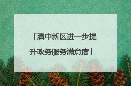 滇中新区进一步提升政务服务满意度