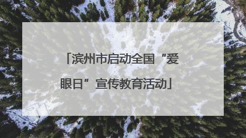滨州市启动全国“爱眼日”宣传教育活动