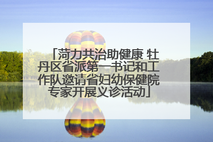 菏力共治助健康 牡丹区省派第一书记和工作队邀请省妇幼保健院专家开展义诊活动