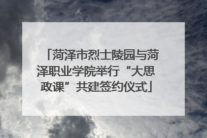 菏泽市烈士陵园与菏泽职业学院举行“大思政课”共建签约仪式