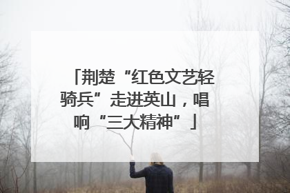 荆楚“红色文艺轻骑兵”走进英山，唱响“三大精神”