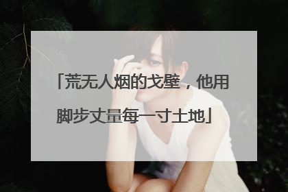 荒无人烟的戈壁，他用脚步丈量每一寸土地