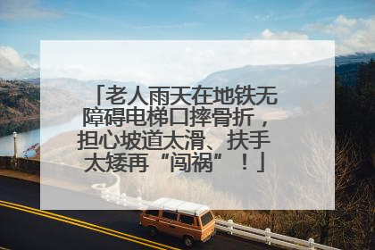老人雨天在地铁无障碍电梯口摔骨折，担心坡道太滑、扶手太矮再“闯祸”！