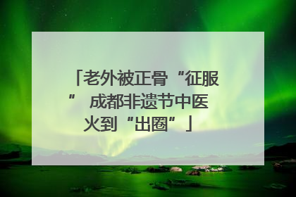 老外被正骨“征服” 成都非遗节中医火到“出圈”