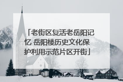 老街区复活老岳阳记忆 岳阳楼历史文化保护利用示范片区开街