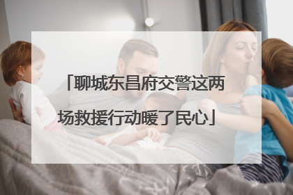 聊城东昌府交警这两场救援行动暖了民心