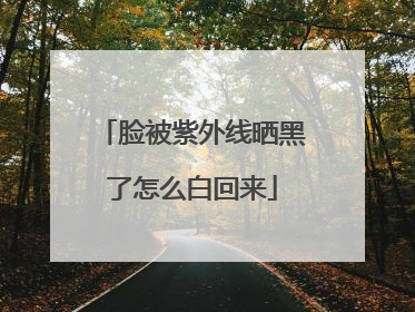 脸被紫外线晒黑了怎么白回来
