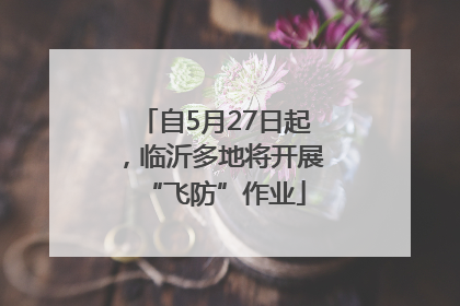 自5月27日起，临沂多地将开展“飞防”作业
