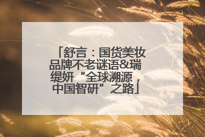 舒言：国货美妆品牌不老谜语&瑞缇妍“全球溯源，中国智研”之路