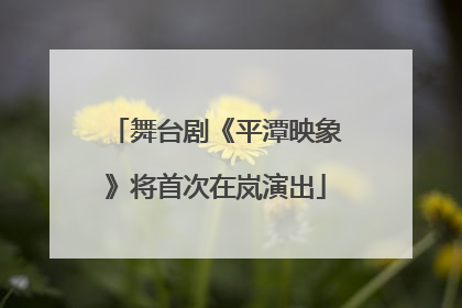 舞台剧《平潭映象》将首次在岚演出
