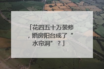 花四五十万装修，婚房阳台成了“水帘洞”？