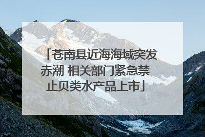 苍南县近海海域突发赤潮 相关部门紧急禁止贝类水产品上市