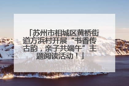 苏州市相城区黄桥街道方浜村开展“书香传古韵，亲子共端午”主题阅读活动！