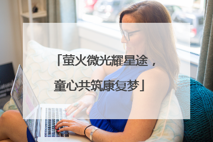 萤火微光耀星途，童心共筑康复梦