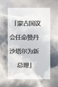 蒙古国议会任命赞丹沙塔尔为新总理