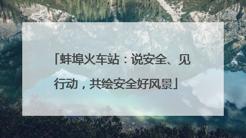 蚌埠火车站：说安全、见行动，共绘安全好风景