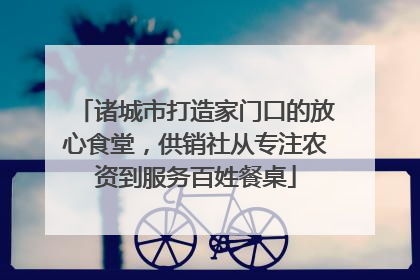 诸城市打造家门口的放心食堂，供销社从专注农资到服务百姓餐桌