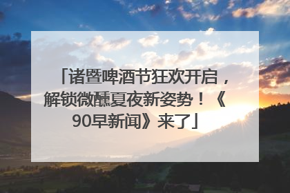 诸暨啤酒节狂欢开启，解锁微醺夏夜新姿势！《90早新闻》来了