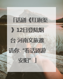 话剧《红旗渠》12日登陆烟台 河南文旅邀请你“看话剧游安阳”