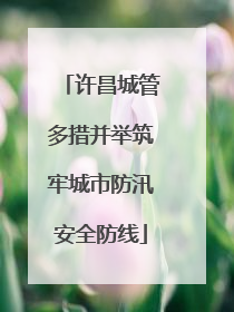 许昌城管多措并举筑牢城市防汛安全防线