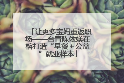 让更多宝妈重返职场——台青陈依媄在榕打造“早餐＋公益”就业样本