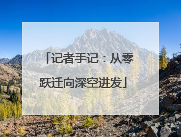 记者手记：从零跃迁向深空进发