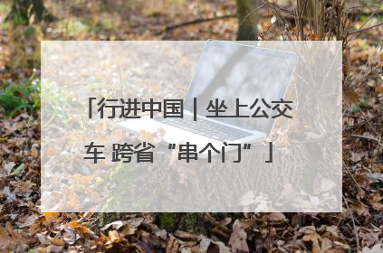 行进中国｜坐上公交车 跨省“串个门”