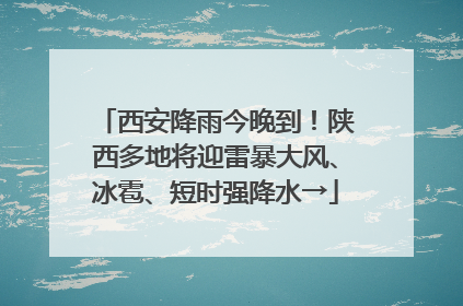 西安降雨今晚到！陕西多地将迎雷暴大风、冰雹、短时强降水→