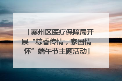 襄州区医疗保障局开展“粽香传情，家国情怀”端午节主题活动