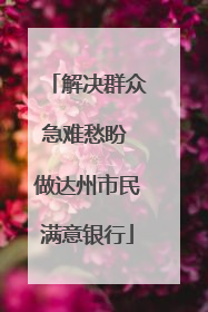 解决群众急难愁盼 做达州市民满意银行
