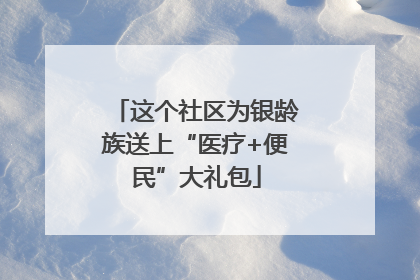 这个社区为银龄族送上“医疗+便民”大礼包