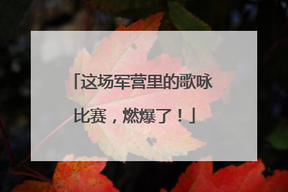 这场军营里的歌咏比赛，燃爆了！