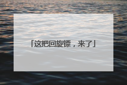 这把回旋镖，来了