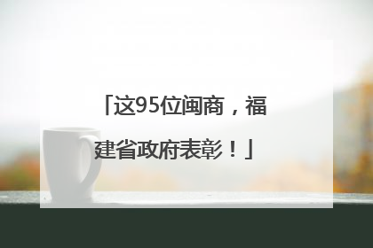 这95位闽商，福建省政府表彰！
