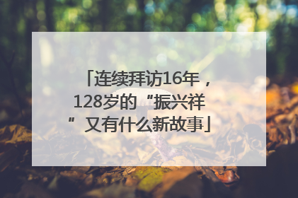 连续拜访16年，128岁的“振兴祥”又有什么新故事