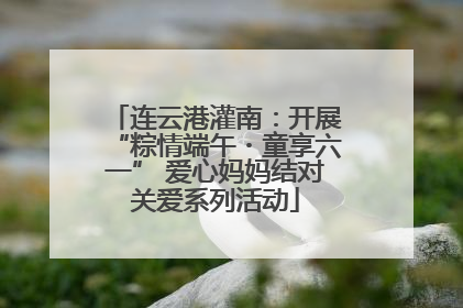 连云港灌南：开展“粽情端午・童享六一” 爱心妈妈结对关爱系列活动