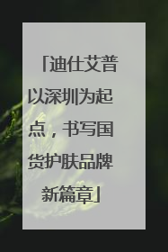 迪仕艾普以深圳为起点，书写国货护肤品牌新篇章