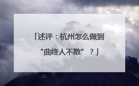 述评：杭州怎么做到“曲终人不散”？