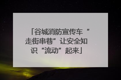 谷城消防宣传车“走街串巷”让安全知识“流动”起来