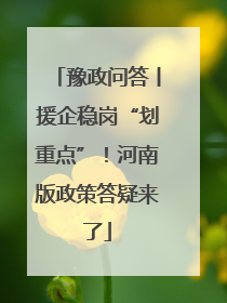 豫政问答丨援企稳岗“划重点”！河南版政策答疑来了