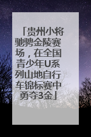 贵州小将驰骋金陵赛场，在全国青少年U系列山地自行车锦标赛中勇夺3金