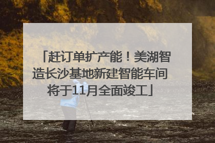 赶订单扩产能！美湖智造长沙基地新建智能车间将于11月全面竣工