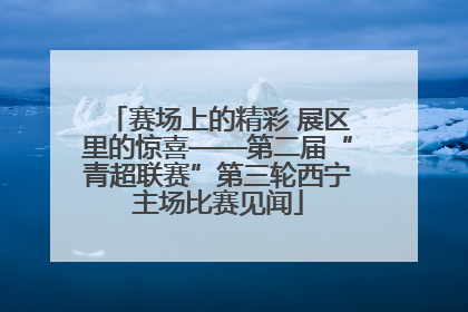 赛场上的精彩 展区里的惊喜——第二届“青超联赛”第三轮西宁主场比赛见闻