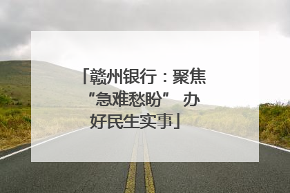 赣州银行：聚焦“急难愁盼” 办好民生实事